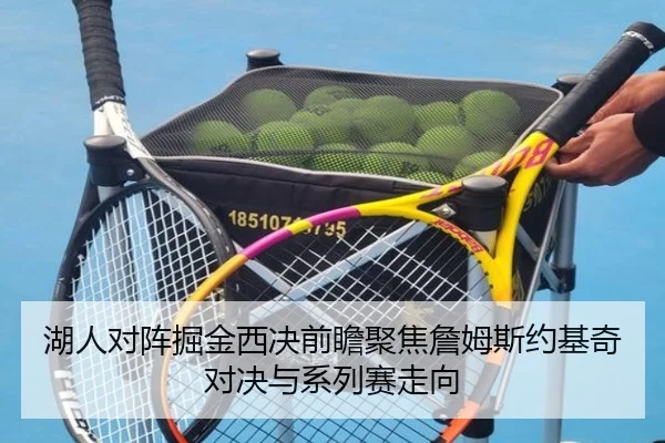 湖人对阵掘金西决前瞻聚焦詹姆斯约基奇对决与系列赛走向