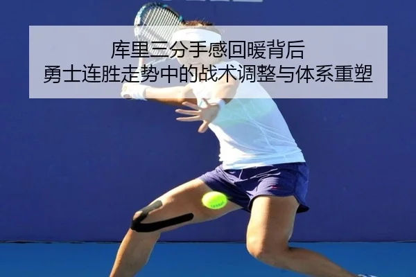 库里三分手感回暖背后 勇士连胜走势中的战术调整与体系重塑