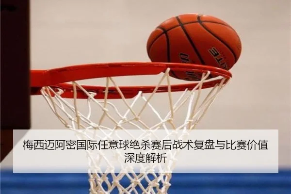 梅西迈阿密国际任意球绝杀赛后战术复盘与比赛价值深度解析