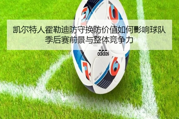 凯尔特人霍勒迪防守换防价值如何影响球队季后赛前景与整体竞争力