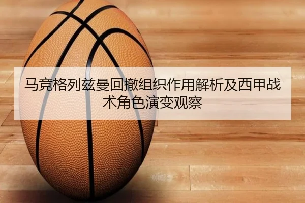 马竞格列兹曼回撤组织作用解析及西甲战术角色演变观察