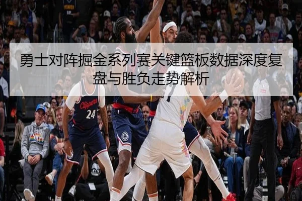 勇士对阵掘金系列赛关键篮板数据深度复盘与胜负走势解析