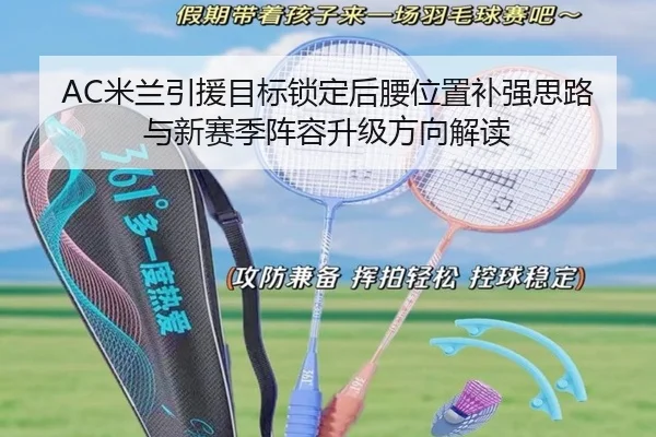 AC米兰引援目标锁定后腰位置补强思路与新赛季阵容升级方向解读