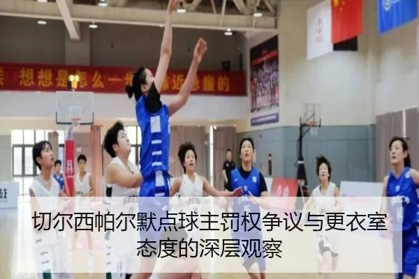 切尔西帕尔默点球主罚权争议与更衣室态度的深层观察
