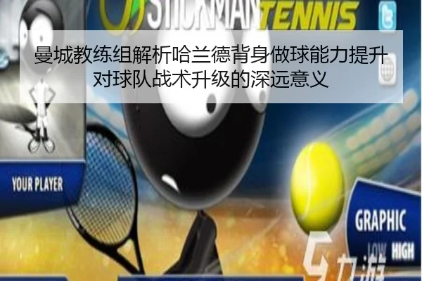 曼城教练组解析哈兰德背身做球能力提升对球队战术升级的深远意义