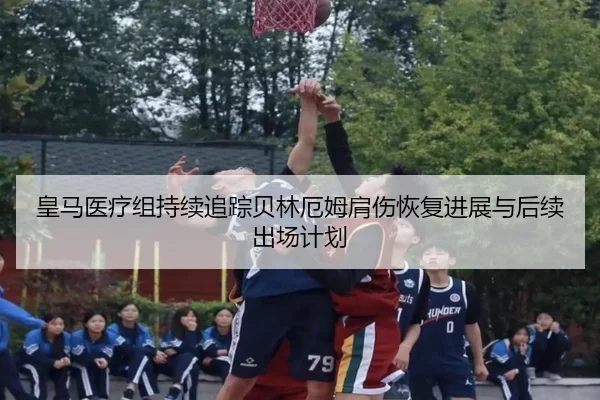 皇马医疗组持续追踪贝林厄姆肩伤恢复进展与后续出场计划