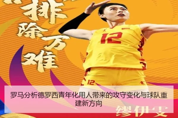 罗马分析德罗西青年化用人带来的攻守变化与球队重建新方向