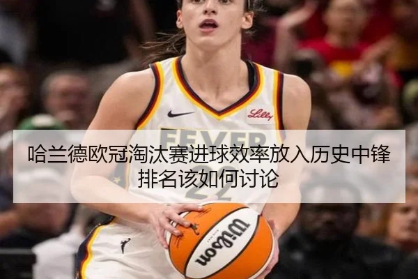 哈兰德欧冠淘汰赛进球效率放入历史中锋排名该如何讨论