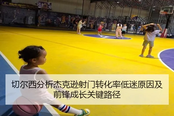 切尔西分析杰克逊射门转化率低迷原因及前锋成长关键路径