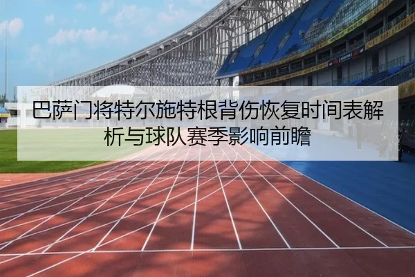 巴萨门将特尔施特根背伤恢复时间表解析与球队赛季影响前瞻