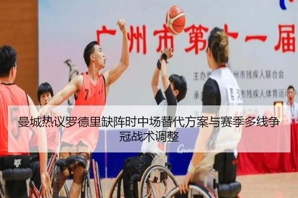 曼城热议罗德里缺阵时中场替代方案与赛季多线争冠战术调整
