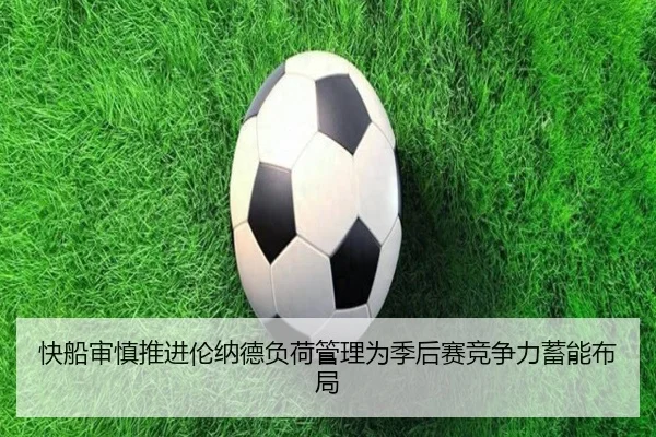 快船审慎推进伦纳德负荷管理为季后赛竞争力蓄能布局