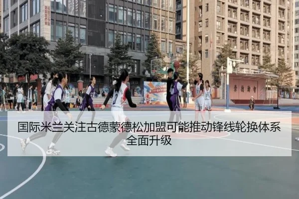 国际米兰关注古德蒙德松加盟可能推动锋线轮换体系全面升级